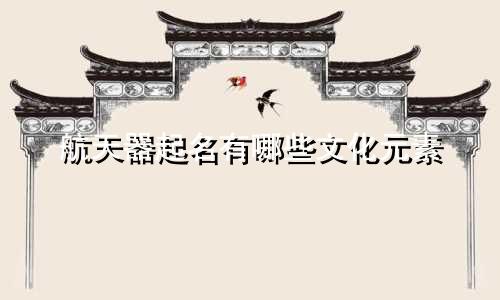 航天器起名有哪些文化元素