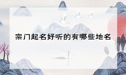 宗门起名好听的有哪些地名