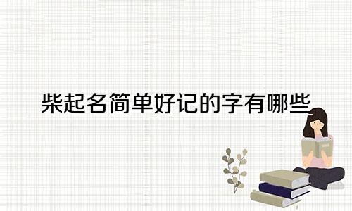 柴起名简单好记的字有哪些