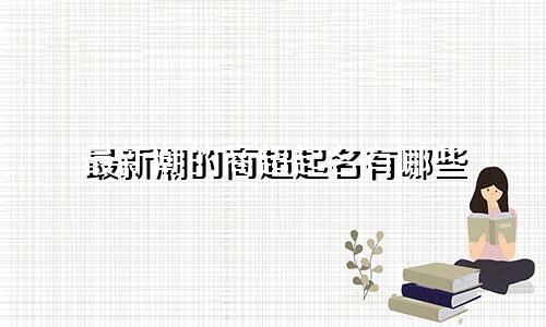 最新潮的商超起名有哪些
