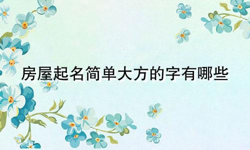 房屋起名简单大方的字有哪些