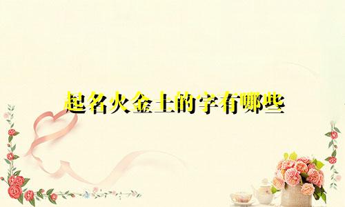 起名火金土的字有哪些