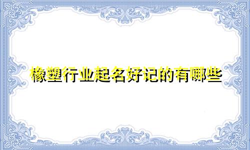 橡塑行业起名好记的有哪些