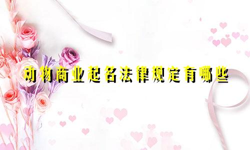 动物商业起名法律规定有哪些