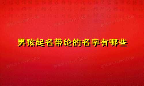 男孩起名带纶的名字有哪些