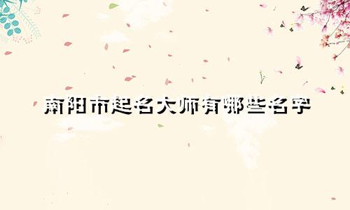 南阳市起名大师有哪些名字