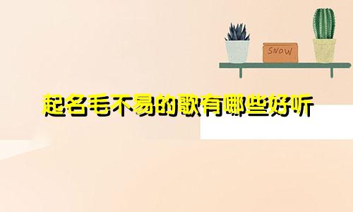 起名毛不易的歌有哪些好听