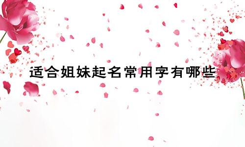 适合姐妹起名常用字有哪些