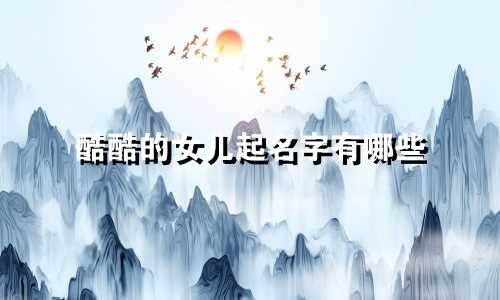酷酷的女儿起名字有哪些