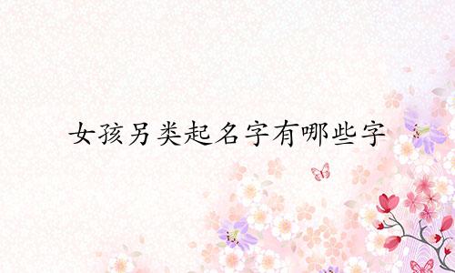 女孩另类起名字有哪些字