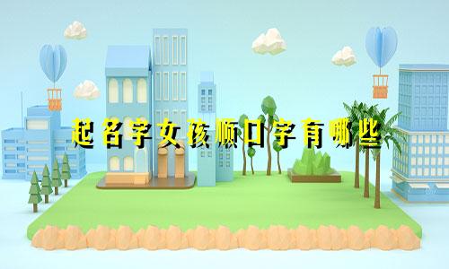 起名字女孩顺口字有哪些