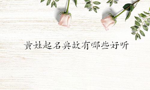 黄姓起名典故有哪些好听