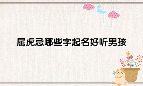 属虎忌哪些字起名好听男孩