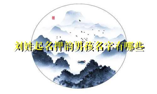 刘姓起名押韵男孩名字有哪些