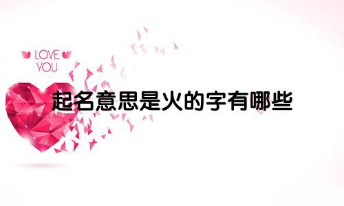 起名意思是火的字有哪些