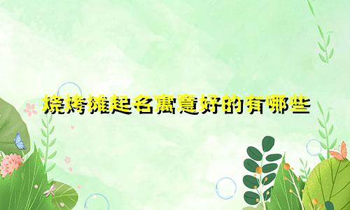 烧烤摊起名寓意好的有哪些