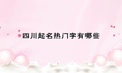 四川起名热门字有哪些
