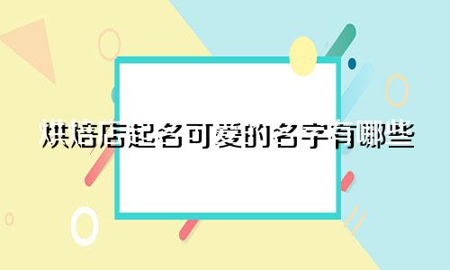 烘焙店起名可爱的名字有哪些