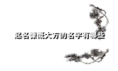 起名慷慨大方的名字有哪些