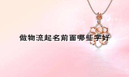 做物流起名前面哪些字好
