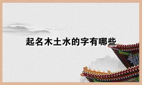 起名木土水的字有哪些