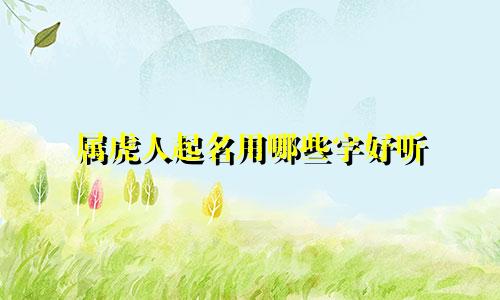 属虎人起名用哪些字好听