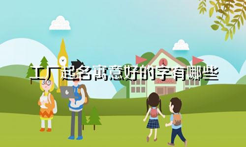 工厂起名寓意好的字有哪些