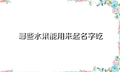 哪些水果能用来起名字吃