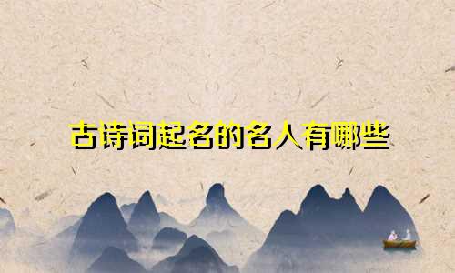 古诗词起名的名人有哪些