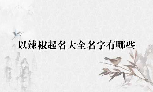 以辣椒起名大全名字有哪些