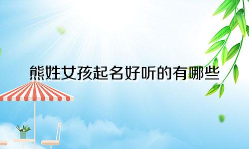 熊姓女孩起名好听的有哪些