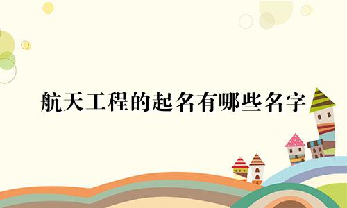 航天工程的起名有哪些名字
