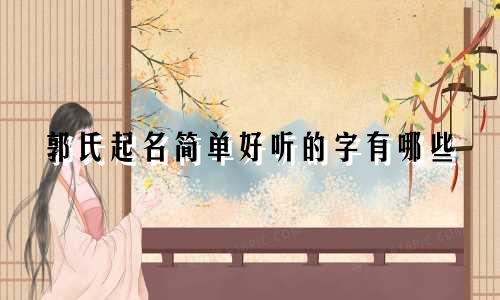 郭氏起名简单好听的字有哪些