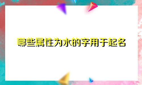 哪些属性为水的字用于起名