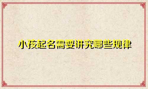 小孩起名需要讲究哪些规律
