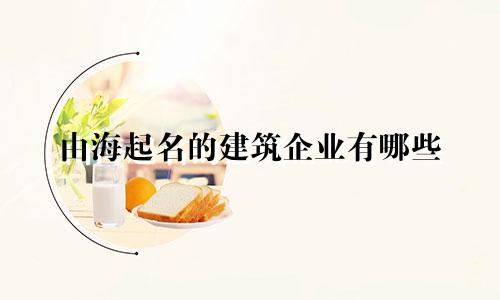 由海起名的建筑企业有哪些