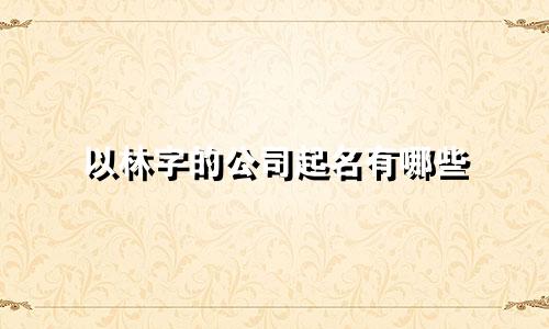 以林字的公司起名有哪些