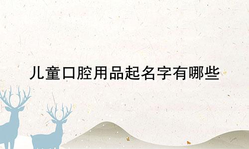 儿童口腔用品起名字有哪些