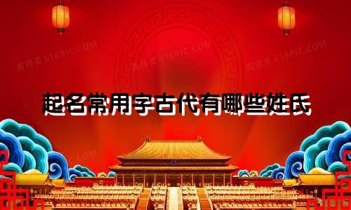 起名常用字古代有哪些姓氏