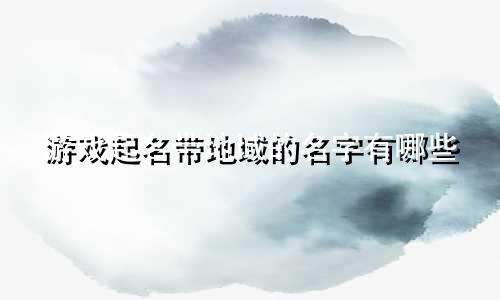 游戏起名带地域的名字有哪些