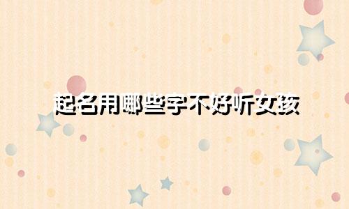 起名用哪些字不好听女孩