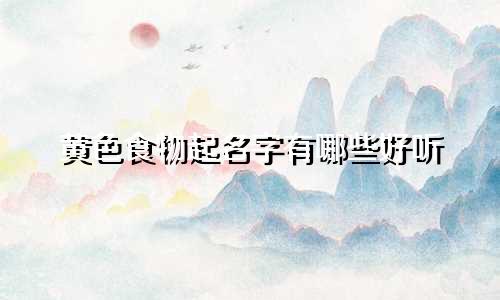 黄色食物起名字有哪些好听