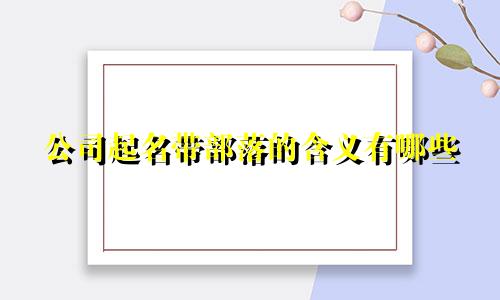 公司起名带部落的含义有哪些
