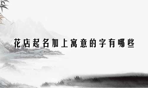花店起名加上寓意的字有哪些