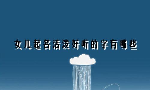 女儿起名活泼好听的字有哪些