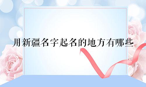 用新疆名字起名的地方有哪些