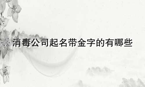 消毒公司起名带金字的有哪些