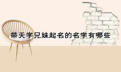带天字兄妹起名的名字有哪些