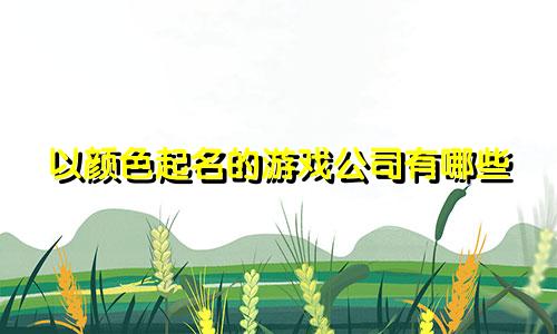 以颜色起名的游戏公司有哪些
