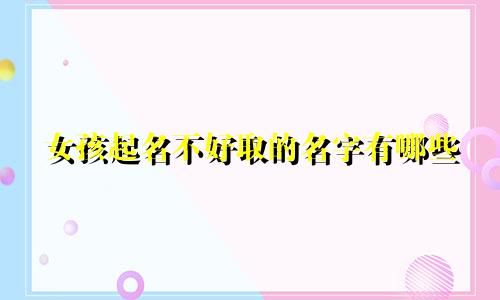 女孩起名不好取的名字有哪些